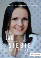 Jak zbudować siebie tu i teraz?. Autor: Kazimierczak-Kucharska Anna. SmakLiter.pl Okładka książki Jak zbudować siebie tu i teraz?