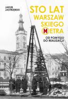 Sto lat warszawskiego metra. Autor: Jastrzębski Jakub. SmakLiter.pl Okładka książki Sto lat warszawskiego metra