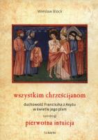 Wszystkim chrześcijanom. Duchowość Franciszka z Asyżu w świetle jego pism.Tom 2. Autor: Block Wiesław. SmakLiter.pl Okładka książki Wszystkim chrześcijanom. Duchowość Franciszka z Asyżu w świetle jego pism.Tom 2