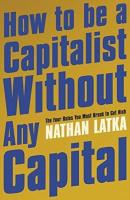 How to Be a Capitalist Without Any Capital. Autor: Latka Nathan. SmakLiter.pl Okładka książki How to Be a Capitalist Without Any Capital