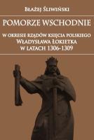 Pomorze Wschodnie w okresie rządów księcia polskiego Władysława Łokietka w latach 1306-1309. Autor: Śliwiński Błażej. SmakLiter.pl Okładka książki Pomorze Wschodnie w okresie rządów księcia polskiego Władysława Łokietka w latach 1306-1309