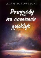PRZYGODY NA OCEANACH GALAKTYK. Autor: Borowiecki Adam. SmakLiter.pl Okładka książki PRZYGODY NA OCEANACH GALAKTYK