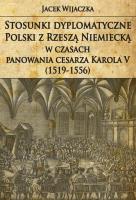 Stosunki dyplomatyczne Polski z Rzeszą Niemiecką w czasach panowania cesarza Karola V (1519-1556). Autor: Wijaczka Jacek. SmakLiter.pl Okładka książki Stosunki dyplomatyczne Polski z Rzeszą Niemiecką w czasach panowania cesarza Karola V (1519-1556)