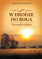 W DRODZE DO BOGA NIEZWYKŁY ALFABET. Autor: GRAŻYNA MARIA MARKOWSKA. SmakLiter.pl Okładka książki W DRODZE DO BOGA NIEZWYKŁY ALFABET
