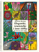 ELEGANTKI TRUCICIELKI I INNE ZIÓŁKA ZWARIOWANY ATLAS ROŚLIN. Autor: Barman Adrienne. SmakLiter.pl Okładka książki ELEGANTKI TRUCICIELKI I INNE ZIÓŁKA ZWARIOWANY ATLAS ROŚLIN