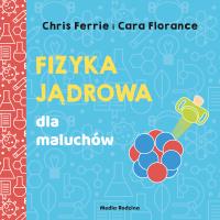 FIZYKA JĄDROWA DLA MALUCHÓW UNIWERSYTET MALUCHA. Autor: Chris Ferrie, CARA FLORANCE. SmakLiter.pl Okładka książki FIZYKA JĄDROWA DLA MALUCHÓW UNIWERSYTET MALUCHA