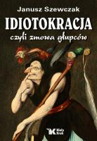 Idiotokracja, czyli zmowa głupców. Autor: Janusz Szewczak. SmakLiter.pl Okładka książki Idiotokracja, czyli zmowa głupców