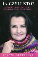 JA CZYLI KTO SUBIEKTYWNY PORADNIK DOBREGO ŻYCIA DLA KOBIET. Autor: JOANNA SŁAWIŃSKA. SmakLiter.pl Okładka książki JA CZYLI KTO SUBIEKTYWNY PORADNIK DOBREGO ŻYCIA DLA KOBIET
