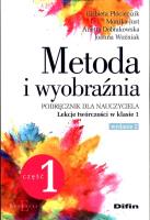 Metoda i wyobraźnia. Lekcje twórczości kl.1 cz.1. Autor: Płóciennik Elżbieta, Just Monika, Dobrakowska Anetta, Woźniak Joanna. SmakLiter.pl Okładka książki Metoda i wyobraźnia. Lekcje twórczości kl.1 cz.1