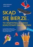 Skąd się bierze... to wszystko, z czego korzystamy na co dzień. Autor: Sikorska-Michalak Anna, Szarf Maria. SmakLiter.pl Okładka książki Skąd się bierze... to wszystko, z czego korzystamy na co dzień