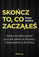 Skończ to, co zacząłeś Jak zabrać się do pracy i doprowadzić ją do końca. Autor: Hollins  Peter. SmakLiter.pl Okładka książki Skończ to, co zacząłeś Jak zabrać się do pracy i doprowadzić ją do końca