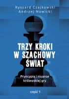 TRZY KROKI W SZACHOWY ŚWIAT PRYNCYPIA I NIUANSE KRÓLEWSKIEJ GRY CZĘŚĆ 1. Autor: Czajkowski Ryszard, Andrzej Nowicki. SmakLiter.pl Okładka książki TRZY KROKI W SZACHOWY ŚWIAT PRYNCYPIA I NIUANSE KRÓLEWSKIEJ GRY CZĘŚĆ 1