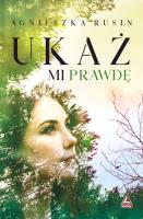 Ukaż mi prawdę. Autor: Agnieszka Rusin. SmakLiter.pl Okładka książki Ukaż mi prawdę