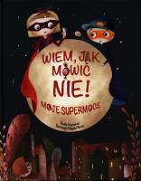 Wiem, jak mówić nie! Moje supermoce. Autor: Basia Szymanek. SmakLiter.pl Okładka książki Wiem, jak mówić nie! Moje supermoce