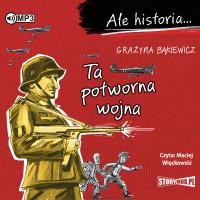 Ale historia... Ta potworna wojna audiobook. Autor: Grażyna Bąkiewicz. SmakLiter.pl Okładka książki Ale historia... Ta potworna wojna audiobook
