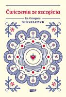 Ćwiczenia ze szczęścia. Autor: Ks. Grzegorz Strzelczyk. SmakLiter.pl Okładka książki Ćwiczenia ze szczęścia