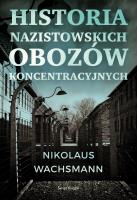 Historia nazistowskich obozów koncentracyjnych. Autor: Nikolaus Wachsmann, Maciej Antosiewicz. SmakLiter.pl Okładka książki Historia nazistowskich obozów koncentracyjnych