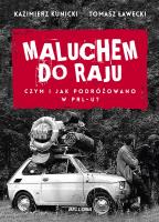 Maluchem do raju Czym i jak podróżowano w PRL-u?. Autor: Kazimierz Kunicki, Tomasz Ławecki. SmakLiter.pl Okładka książki Maluchem do raju Czym i jak podróżowano w PRL-u?