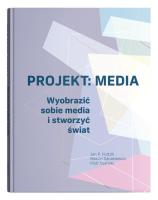 Okładka książki Projekt: Media. Wyobrazić sobie media i stworzyć świat