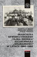 Franciszka Skwierczyńskiego „tajna kronika” Szczecińskiej „Solidarności” w latach 1980-1982. Autor: Dźwigał Magdalena, Benken Przemysław, Stefaniak Marcin. SmakLiter.pl Okładka książki Franciszka Skwierczyńskiego „tajna kronika” Szczecińskiej „Solidarności” w latach 1980-1982