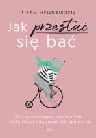 Jak przestać się bać. Dla introwertyków, nieśmiałych i tych, którzy odczuwają lęk społeczny. Autor: Hendriksen Ellen. SmakLiter.pl Okładka książki Jak przestać się bać. Dla introwertyków, nieśmiałych i tych, którzy odczuwają lęk społeczny