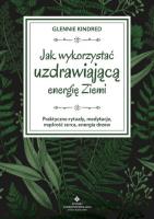 Okładka książki Jak wykorzystać uzdrawiającą energię ziemi. Praktyczne rytuały, medytacje, mądrość serca, energia drzew