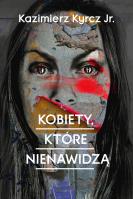 Kobiety, które nienawidzą. Autor: Kazimierz Kyrcz Jr.. SmakLiter.pl Okładka książki Kobiety, które nienawidzą
