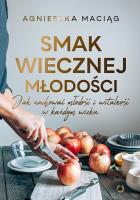 Smak wiecznej młodości. Jak zachować młodość i witalność w każdym wieku. Autor: Agnieszka Maciąg. SmakLiter.pl Okładka książki Smak wiecznej młodości. Jak zachować młodość i witalność w każdym wieku