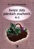 Okładka książki Święte zioła poleskich znachorek. Tom 1. A-J