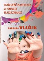 Twórczość plastyczna w edukacji przedszkolnej. Autor: Wlaźlik Barbara. SmakLiter.pl Okładka książki Twórczość plastyczna w edukacji przedszkolnej