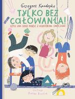 Tylko bez całowania! czyli jak sobie radzić z niektórymi emocjami Wyd. 2020. Autor: Grzegorz Kasdepke. SmakLiter.pl Okładka książki Tylko bez całowania! czyli jak sobie radzić z niektórymi emocjami Wyd. 2020