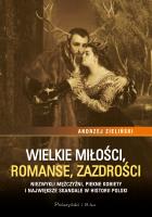Okładka książki Wielkie miłości, romanse, zazdrości. Niezwykli mężczyźni, piękne kobiety i największe skandale w historii Polski