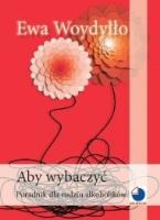 Aby wybaczyć. Poradnik dla rodzin alkoholików. Autor: Ewa Woydyłło. SmakLiter.pl Okładka książki Aby wybaczyć. Poradnik dla rodzin alkoholików