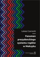 Fenomen prezydenckiego systemu rządów w Meksyku. Autor: Łukasz Czarnecki-Pacyński. SmakLiter.pl Okładka książki Fenomen prezydenckiego systemu rządów w Meksyku