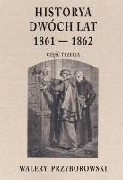 Historya dwóch lat 1861-1862. Część 3. Autor: Walery Przyborowski. SmakLiter.pl Okładka książki Historya dwóch lat 1861-1862. Część 3