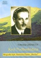 Król Podbeskidzia Biografia kpt. Henryka Flame 'Bartka'. Autor: Greniuch Tomasz. SmakLiter.pl Okładka książki Król Podbeskidzia Biografia kpt. Henryka Flame 'Bartka'