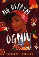 Na ostrym ogniu. Autor: Acevedo Elizabeth. SmakLiter.pl Okładka książki Na ostrym ogniu