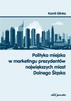 Polityka miejska w marketingu prezydentów największych miast Dolnego Śląska. Autor: Glinka Kamil. SmakLiter.pl Okładka książki Polityka miejska w marketingu prezydentów największych miast Dolnego Śląska