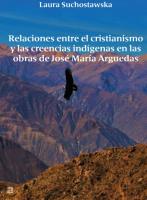 Relaciones entre el cristianismo y las creencias indigenas en las obras de Jose Maria Arguedas. Autor: Suchostawska Laura. SmakLiter.pl Okładka książki Relaciones entre el cristianismo y las creencias indigenas en las obras de Jose Maria Arguedas