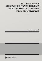 Ustalenie kwoty stosownego wynagrodzenia za naruszenie autorskich praw majątkowych. Autor: Maryniak Łukasz. SmakLiter.pl Okładka książki Ustalenie kwoty stosownego wynagrodzenia za naruszenie autorskich praw majątkowych