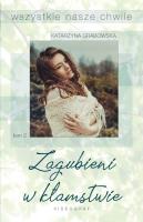 Wszystkie nasze chwile tom 2 -  Zagubieni w kłamstwie. Autor: Katarzyna Grabowska. SmakLiter.pl Okładka książki Wszystkie nasze chwile tom 2 -  Zagubieni w kłamstwie