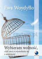 Wybieram wolność, czyli rzecz o wyzwalaniu się z uzależnień. Autor: Ewa Woydyłło. SmakLiter.pl Okładka książki Wybieram wolność, czyli rzecz o wyzwalaniu się z uzależnień