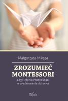 Zrozumieć Montessori. Czyli Maria Montessori.... Autor: Miksza Małgorzata. SmakLiter.pl Okładka książki Zrozumieć Montessori. Czyli Maria Montessori...
