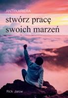 Antykariera. Stwórz pracę swoich marzeń. Autor: Rick Jarow. SmakLiter.pl Okładka książki Antykariera. Stwórz pracę swoich marzeń