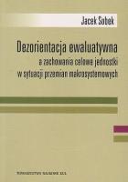 Dezorientacja ewaluatywna a zachowanie celowe jednostki w sytuacji przemian makrosystemowych. Autor: Sobek Jacek. SmakLiter.pl Okładka książki Dezorientacja ewaluatywna a zachowanie celowe jednostki w sytuacji przemian makrosystemowych