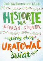 Historie dla dziewczyn i chłopców, którzy chcą uratować świat. Autor: Benedetto Carola, Luciana Ciliento. SmakLiter.pl Okładka książki Historie dla dziewczyn i chłopców, którzy chcą uratować świat