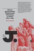 Miasto zgruzowstałe. Codzienność Warszawy w latach 1954–1955. Autor: Chutnik Sylwia. SmakLiter.pl Okładka książki Miasto zgruzowstałe. Codzienność Warszawy w latach 1954–1955