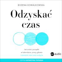 Odzyskać czas. Jak zrobić porządki w kalendarzu, pracy, głowie i wreszcie mieć czas na życie (audiobook). Autor: Bożena Kowalkowska. SmakLiter.pl Okładka książki Odzyskać czas. Jak zrobić porządki w kalendarzu, pracy, głowie i wreszcie mieć czas na życie (audiobook)