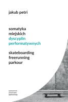 Okładka książki Somatyka miejskich dyscyplin performatywnych. Skateboarding. Freerunning. Parkour