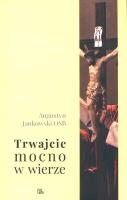 Trwajcie mocno w wierze. Autor: Jankowski Augustyn. SmakLiter.pl Okładka książki Trwajcie mocno w wierze